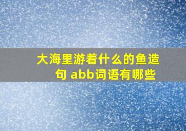 大海里游着什么的鱼造句 abb词语有哪些